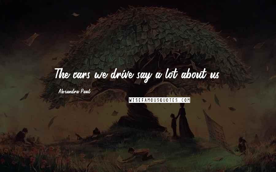 Alexandra Paul Quotes: The cars we drive say a lot about us.