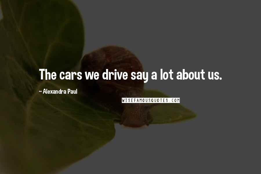 Alexandra Paul Quotes: The cars we drive say a lot about us.