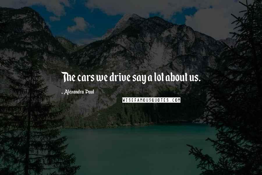 Alexandra Paul Quotes: The cars we drive say a lot about us.