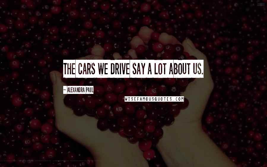 Alexandra Paul Quotes: The cars we drive say a lot about us.