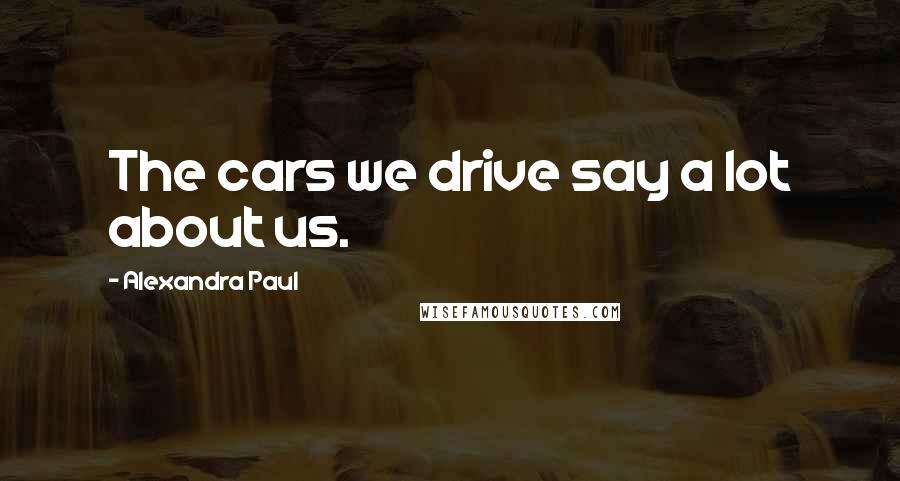 Alexandra Paul Quotes: The cars we drive say a lot about us.