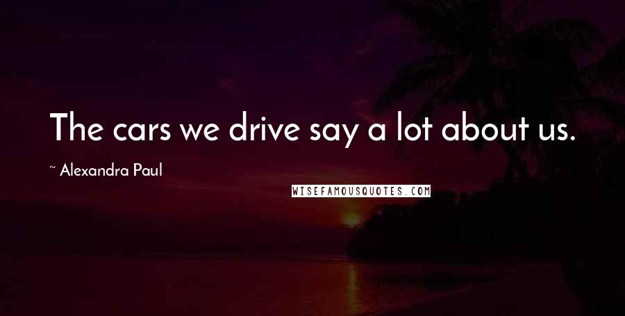 Alexandra Paul Quotes: The cars we drive say a lot about us.