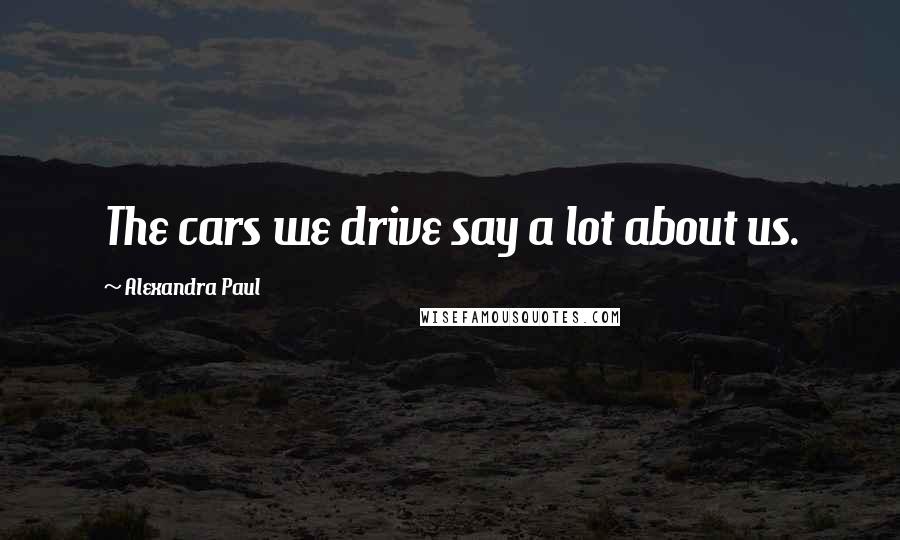 Alexandra Paul Quotes: The cars we drive say a lot about us.