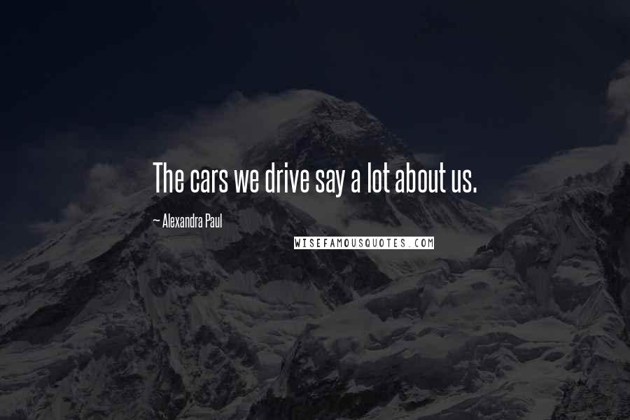 Alexandra Paul Quotes: The cars we drive say a lot about us.