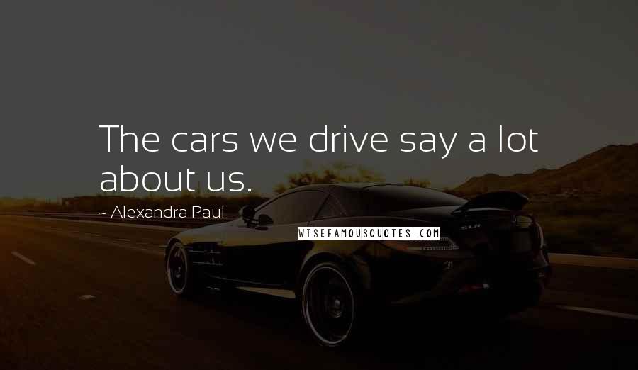 Alexandra Paul Quotes: The cars we drive say a lot about us.