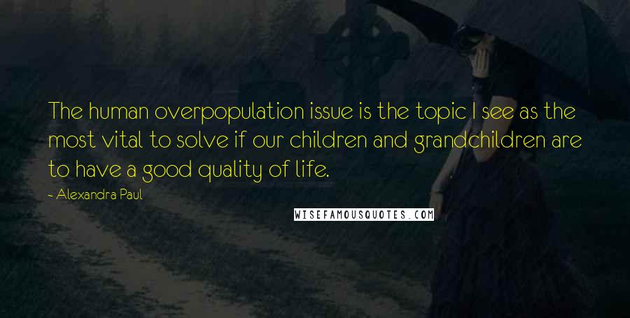 Alexandra Paul Quotes: The human overpopulation issue is the topic I see as the most vital to solve if our children and grandchildren are to have a good quality of life.