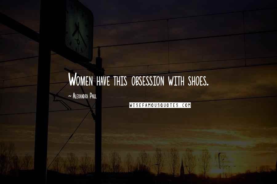 Alexandra Paul Quotes: Women have this obsession with shoes.