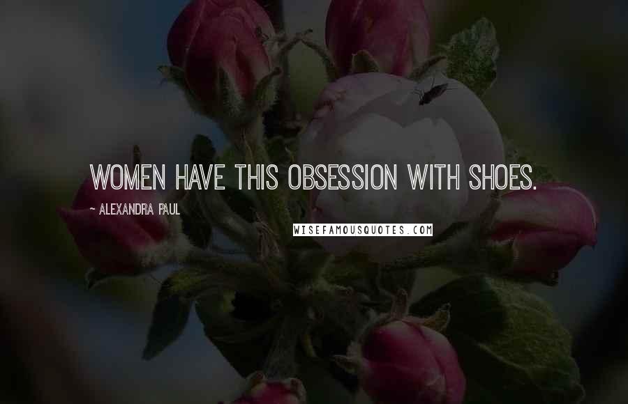 Alexandra Paul Quotes: Women have this obsession with shoes.