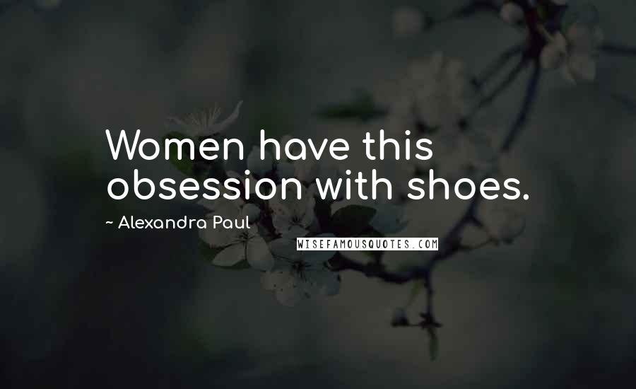 Alexandra Paul Quotes: Women have this obsession with shoes.