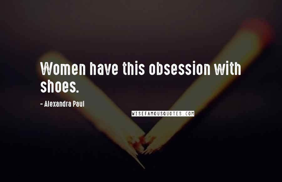Alexandra Paul Quotes: Women have this obsession with shoes.