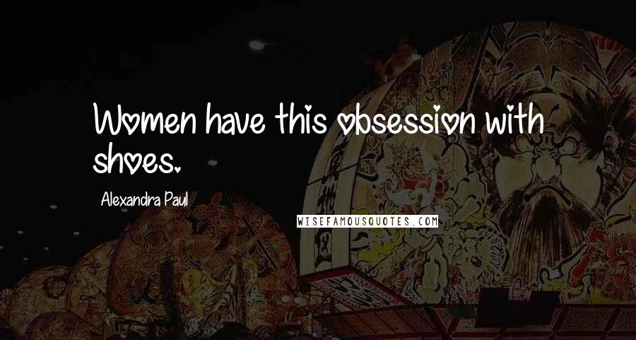 Alexandra Paul Quotes: Women have this obsession with shoes.