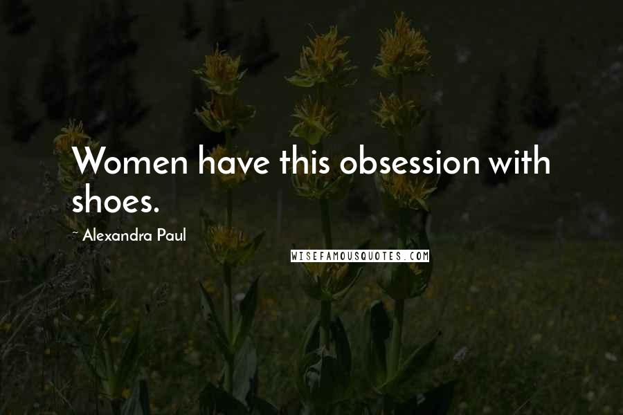 Alexandra Paul Quotes: Women have this obsession with shoes.