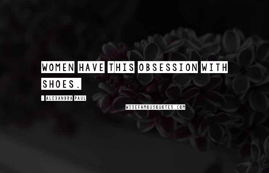 Alexandra Paul Quotes: Women have this obsession with shoes.