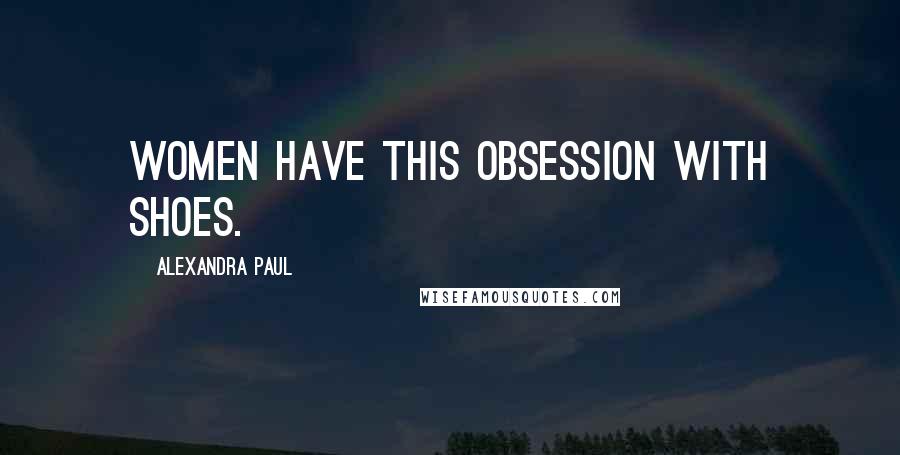 Alexandra Paul Quotes: Women have this obsession with shoes.