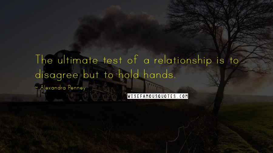 Alexandra Penney Quotes: The ultimate test of a relationship is to disagree but to hold hands.