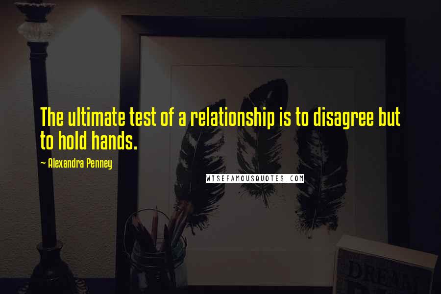 Alexandra Penney Quotes: The ultimate test of a relationship is to disagree but to hold hands.