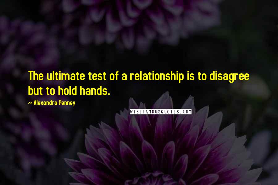 Alexandra Penney Quotes: The ultimate test of a relationship is to disagree but to hold hands.