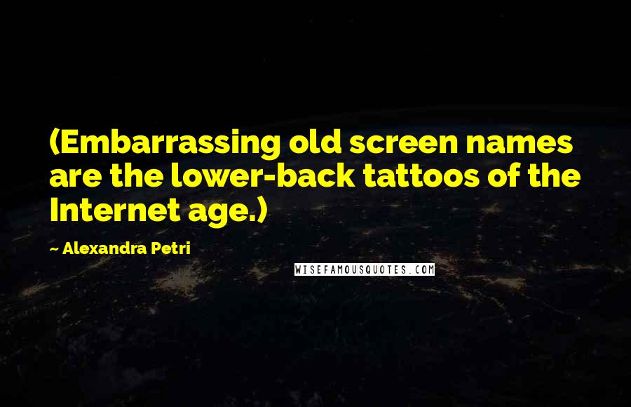 Alexandra Petri Quotes: (Embarrassing old screen names are the lower-back tattoos of the Internet age.)