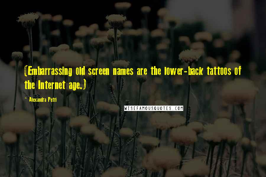 Alexandra Petri Quotes: (Embarrassing old screen names are the lower-back tattoos of the Internet age.)