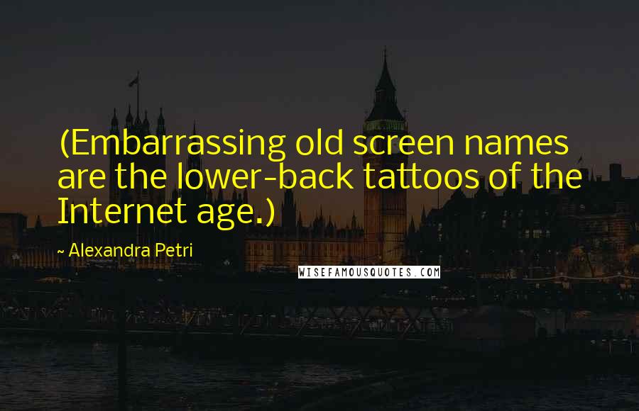 Alexandra Petri Quotes: (Embarrassing old screen names are the lower-back tattoos of the Internet age.)