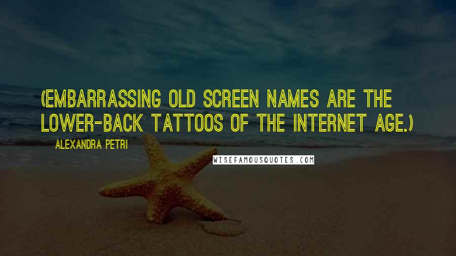 Alexandra Petri Quotes: (Embarrassing old screen names are the lower-back tattoos of the Internet age.)