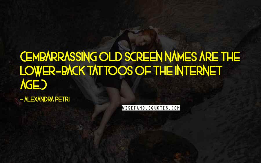 Alexandra Petri Quotes: (Embarrassing old screen names are the lower-back tattoos of the Internet age.)