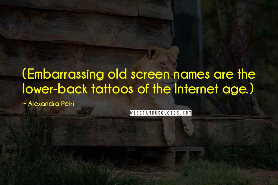 Alexandra Petri Quotes: (Embarrassing old screen names are the lower-back tattoos of the Internet age.)