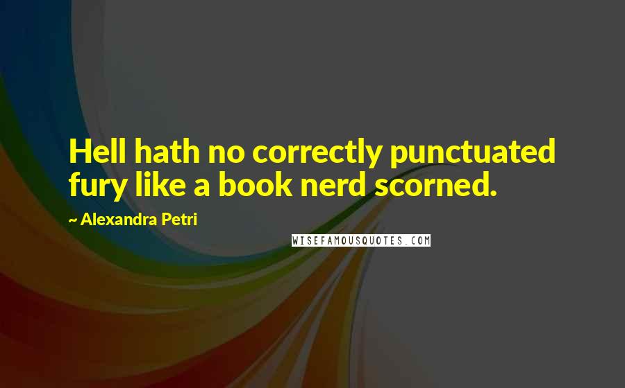 Alexandra Petri Quotes: Hell hath no correctly punctuated fury like a book nerd scorned.