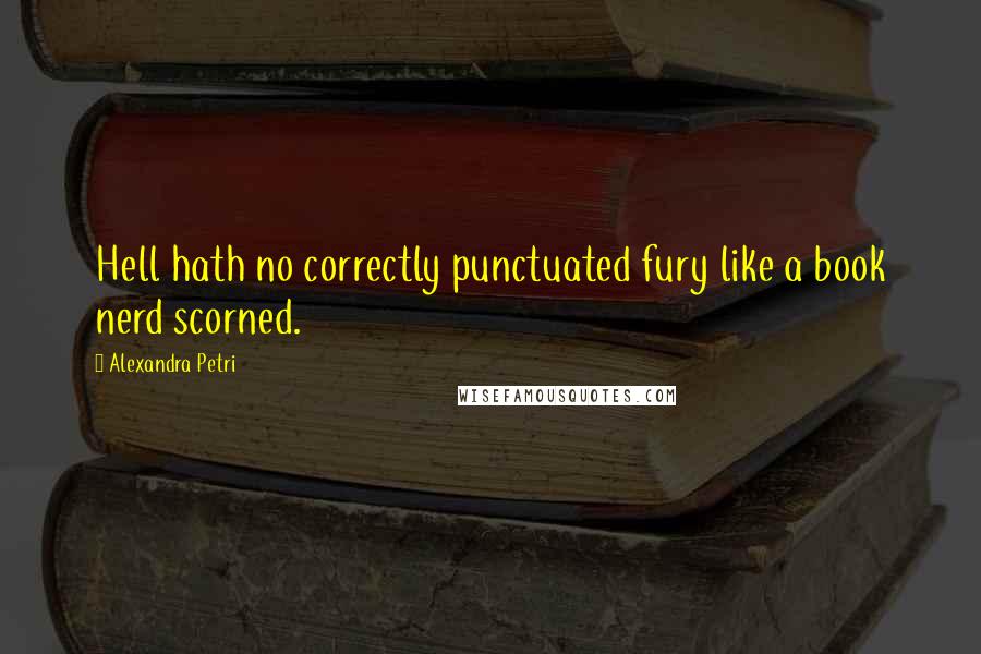 Alexandra Petri Quotes: Hell hath no correctly punctuated fury like a book nerd scorned.