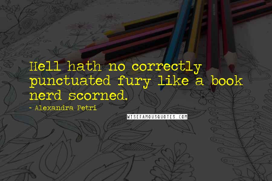 Alexandra Petri Quotes: Hell hath no correctly punctuated fury like a book nerd scorned.