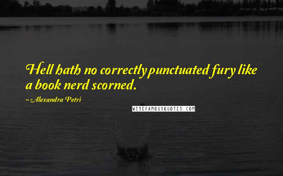 Alexandra Petri Quotes: Hell hath no correctly punctuated fury like a book nerd scorned.