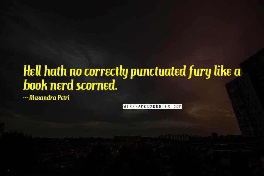 Alexandra Petri Quotes: Hell hath no correctly punctuated fury like a book nerd scorned.