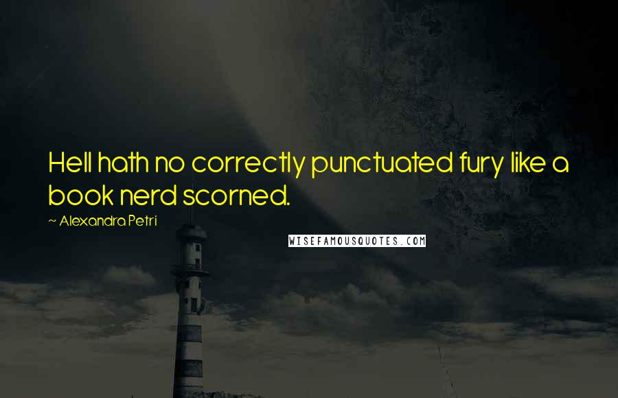 Alexandra Petri Quotes: Hell hath no correctly punctuated fury like a book nerd scorned.