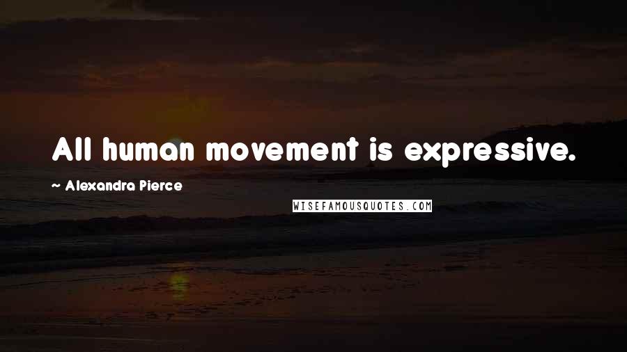 Alexandra Pierce Quotes: All human movement is expressive.