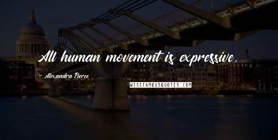 Alexandra Pierce Quotes: All human movement is expressive.