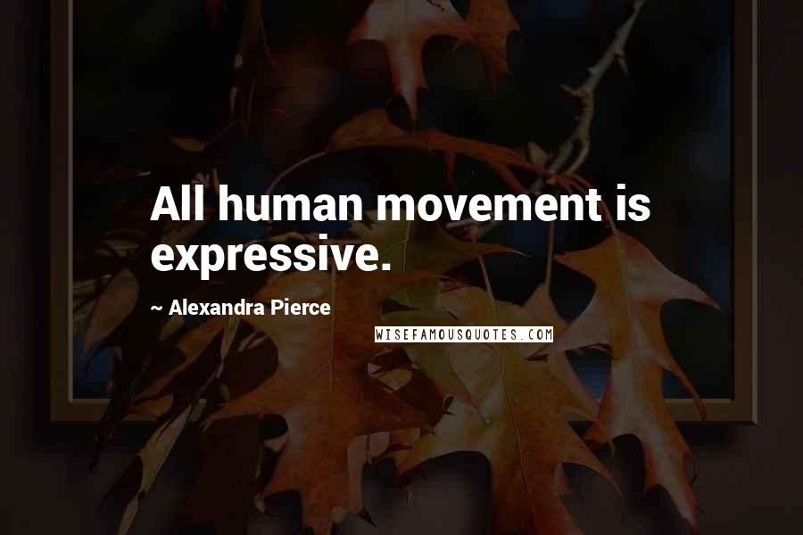 Alexandra Pierce Quotes: All human movement is expressive.