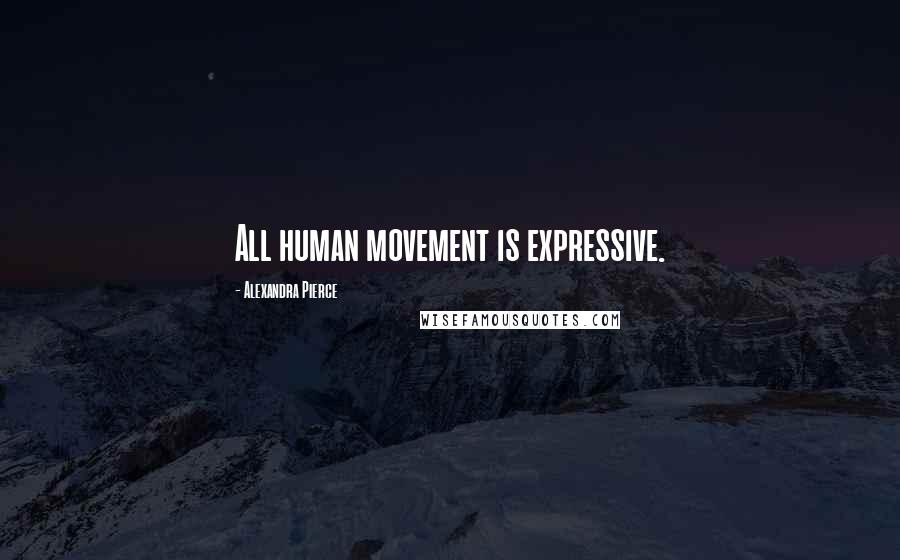 Alexandra Pierce Quotes: All human movement is expressive.