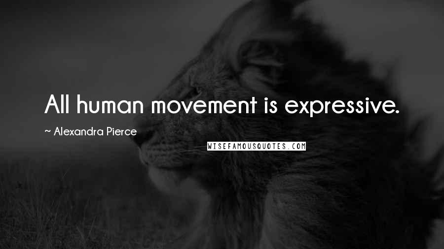 Alexandra Pierce Quotes: All human movement is expressive.