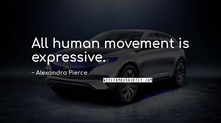 Alexandra Pierce Quotes: All human movement is expressive.