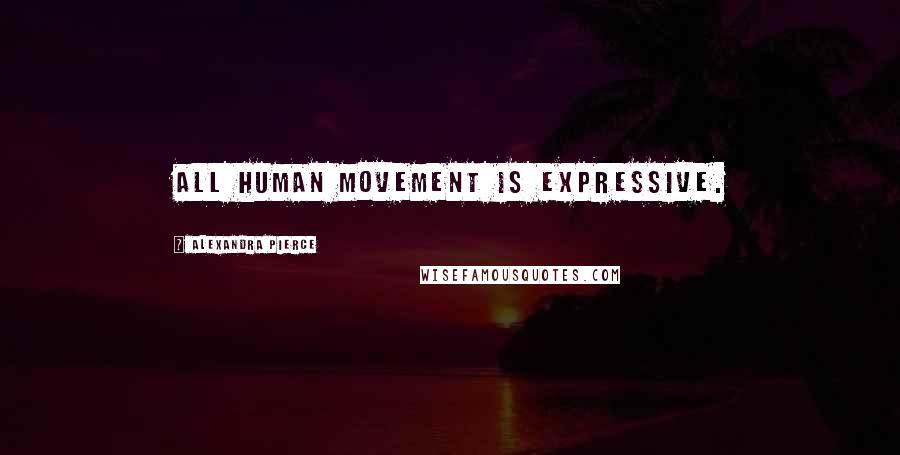 Alexandra Pierce Quotes: All human movement is expressive.