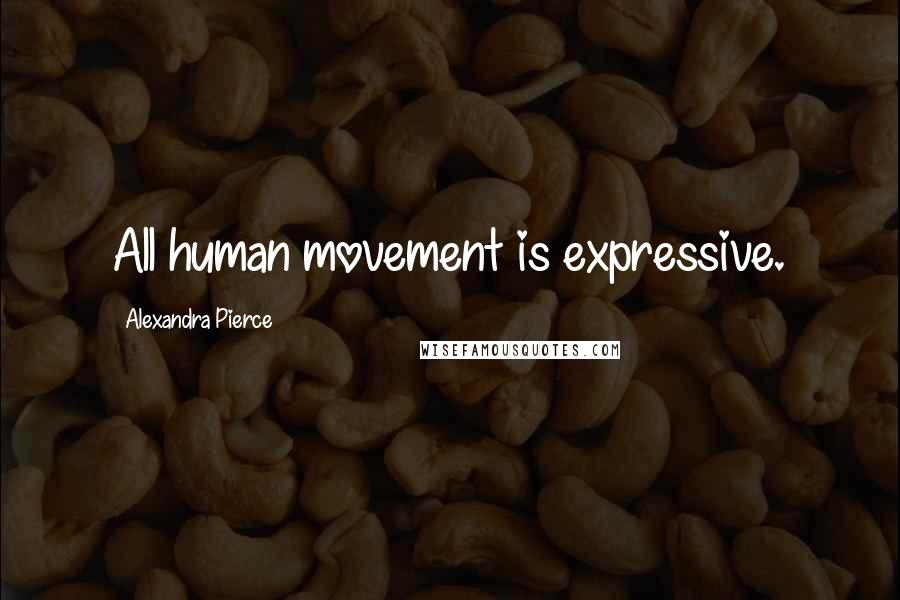 Alexandra Pierce Quotes: All human movement is expressive.