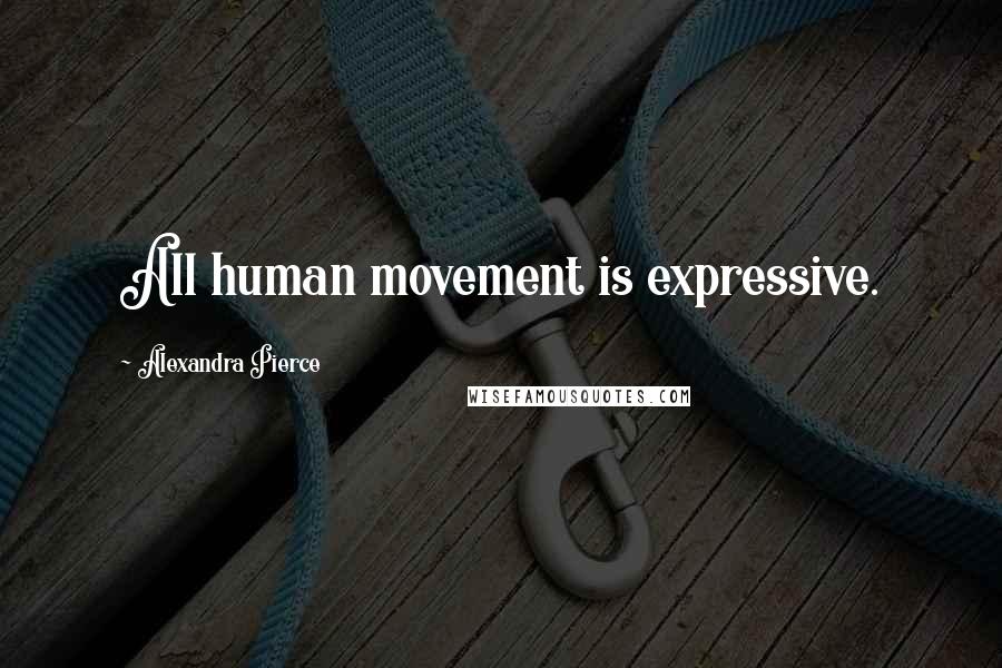 Alexandra Pierce Quotes: All human movement is expressive.