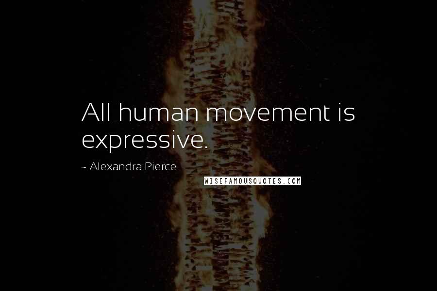 Alexandra Pierce Quotes: All human movement is expressive.