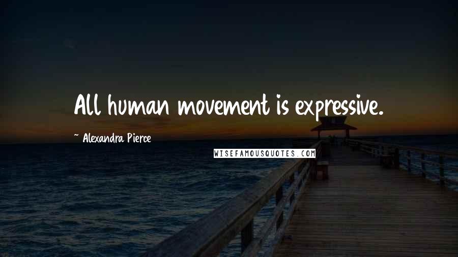 Alexandra Pierce Quotes: All human movement is expressive.