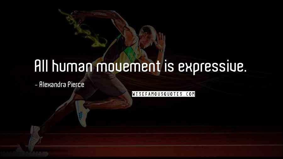 Alexandra Pierce Quotes: All human movement is expressive.