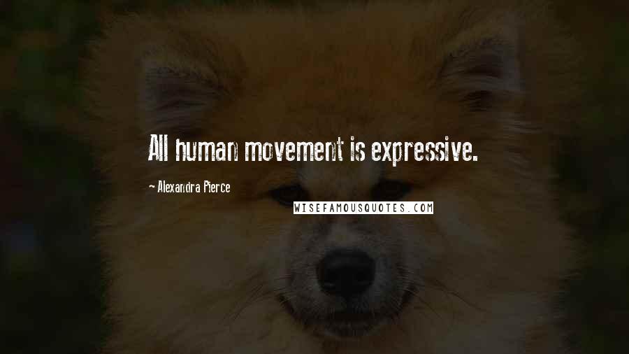 Alexandra Pierce Quotes: All human movement is expressive.