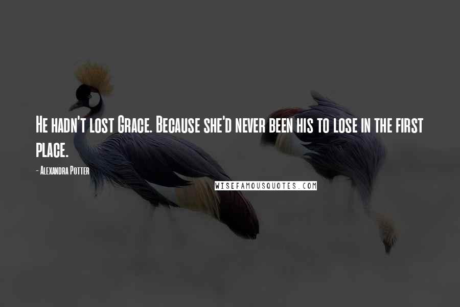 Alexandra Potter Quotes: He hadn't lost Grace. Because she'd never been his to lose in the first place.