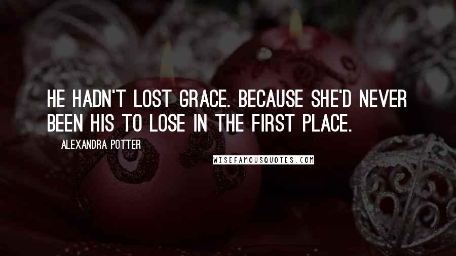 Alexandra Potter Quotes: He hadn't lost Grace. Because she'd never been his to lose in the first place.