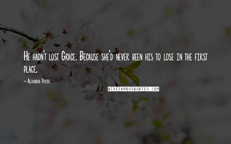 Alexandra Potter Quotes: He hadn't lost Grace. Because she'd never been his to lose in the first place.