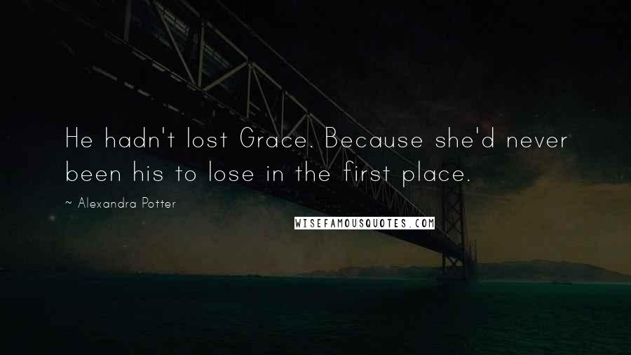 Alexandra Potter Quotes: He hadn't lost Grace. Because she'd never been his to lose in the first place.